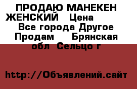 ПРОДАЮ МАНЕКЕН ЖЕНСКИЙ › Цена ­ 15 000 - Все города Другое » Продам   . Брянская обл.,Сельцо г.